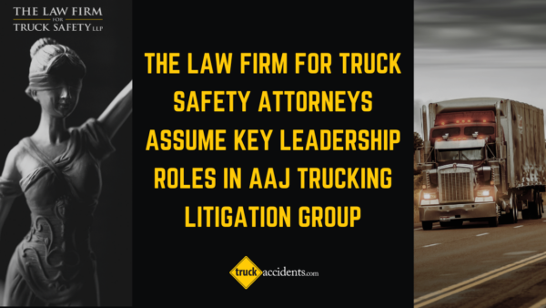 The Law Firm for Truck Safety take on Key Leadership Roles within AAJ’s Trucking Litigation Group